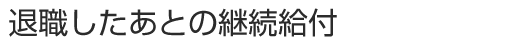 退職したあとの継続給付