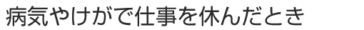 病気やけがで仕事を休んだとき