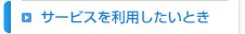 サービスを利用したいとき
